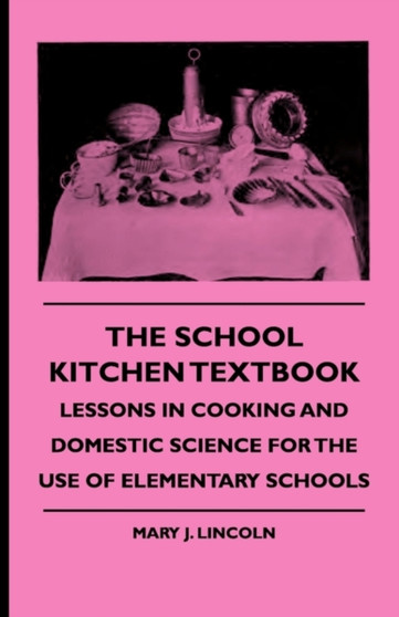 The School Kitchen Textbook - Lessons In Cooking And Domestic Science For The Use Of Elementary Schools The School Kitchen Textbook - Lessons In Cooking And Domestic Science For The Use Of Elementary Schools