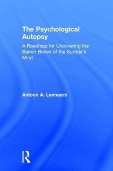 The Psychological Autopsy : A Roadmap for Uncovering the Barren Bones of the Suicide's Mind by Antoon Leenaars - Hardback