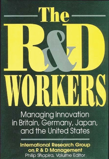The R&D Workers : Managing Innovation in Britain, Germany, Japan, and the United States by Philip Shapira - Hardback