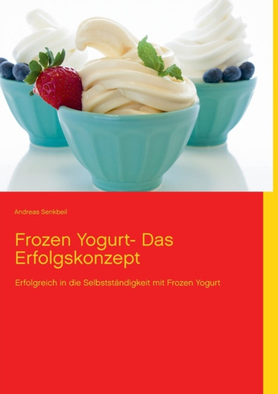 Frozen Yogurt : Erfolgreich in die Selbststandigkeit mit Frozen Yogurt