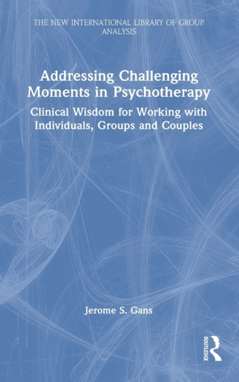 Addressing Challenging Moments in Psychotherapy : Clinical Wisdom for Working with Individuals, Groups and Couples by Jerome S. Gans - Hardback