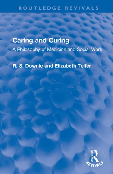 Caring and Curing : A Philosophy of Medicine and Social Work by Robert Downie - Hardback