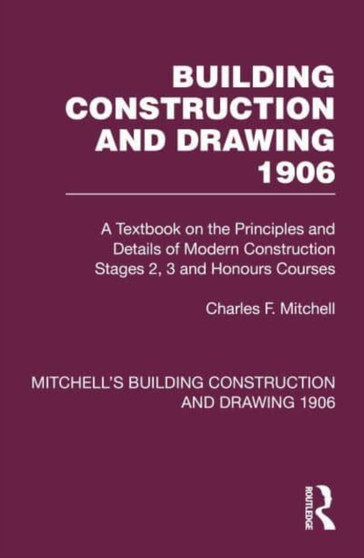 Building Construction and Drawing 1906 : A Textbook on the Principles and Details of Modern Construction Stages 2, 3 and Honours Courses by Charles F. Mitchell - Hardback