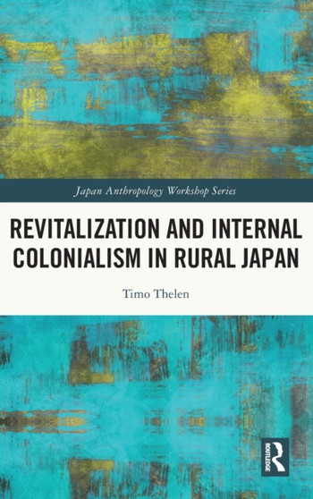 Revitalization and Internal Colonialism in Rural Japan by Timo Thelen - Hardback
