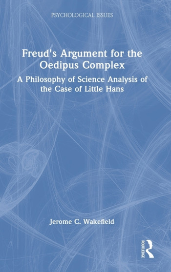 Freud's Argument for the Oedipus Complex : A Philosophy of Science Analysis of the Case of Little Hans by Jerome C. DSWPhD Wakefield - Hardback