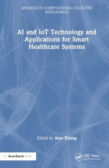 AI and IoT Technology and Applications for Smart Healthcare Systems by Alex Khang - Hardback