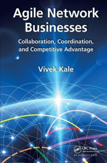 Agile Network Businesses : Collaboration, Coordination, and Competitive Advantage by Vivek India) Kale - Paperback