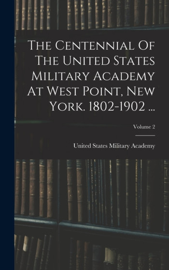 The Centennial Of The United States Military Academy At West Point, New York. 1802-1902 ...; Volume 2 by United States Military Academy - Hardback