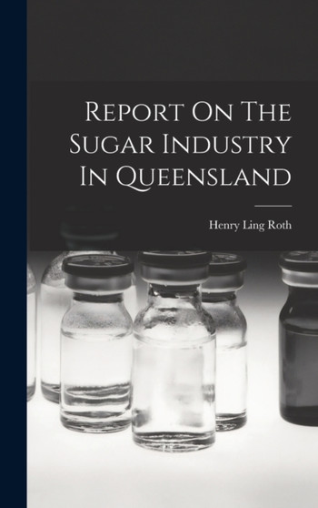 Report On The Sugar Industry In Queensland by Henry Ling Roth - Hardback
