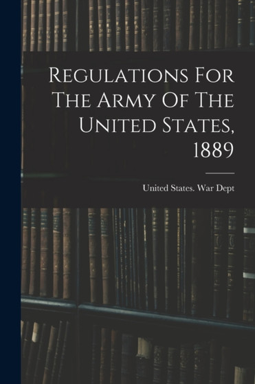 Regulations For The Army Of The United States, 1889 by United States War Dept - Paperback