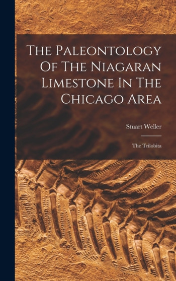 The Paleontology Of The Niagaran Limestone In The Chicago Area : The Trilobita by Stuart Weller - Hardback