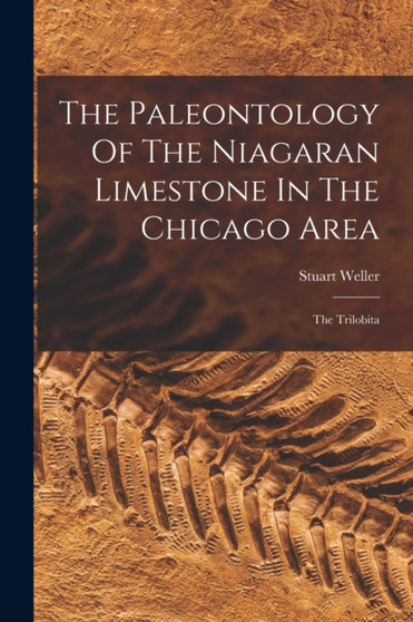 The Paleontology Of The Niagaran Limestone In The Chicago Area : The Trilobita by Stuart Weller - Paperback