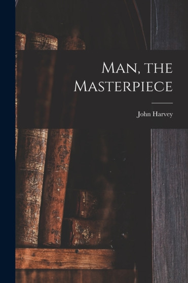 Man, the Masterpiece by John Harvey 1852- Kellogg - Paperback