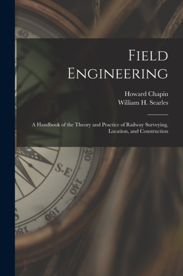 Field Engineering; a Handbook of the Theory and Practice of Railway Surveying, Location, and Construction by Howard Chapin 1878-1944 Ives - Paperback