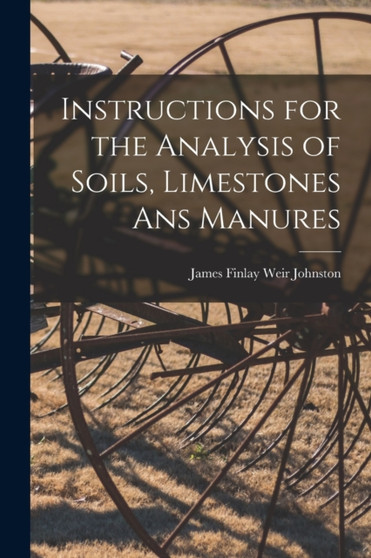 Instructions for the Analysis of Soils, Limestones ans Manures by James Finlay Weir Johnston - Paperback