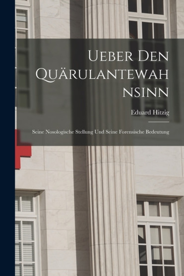 Ueber den Quarulantewahnsinn : Seine Nosologische Stellung und Seine Forensische Bedeutung by Eduard Hitzig - Paperback