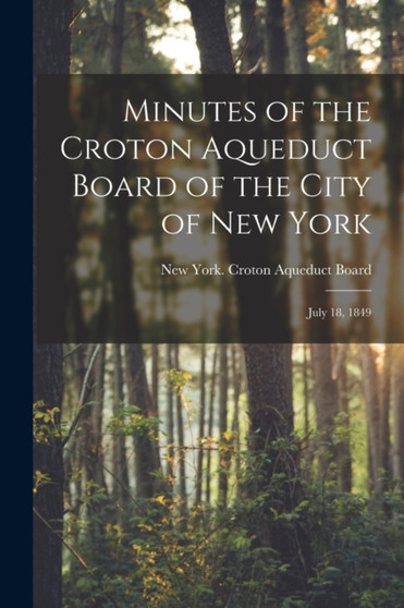 Minutes of the Croton Aqueduct Board of the City of New York : July 18, 1849 by York Croton Aqueduct Board - Paperback