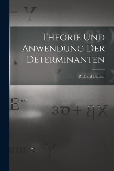 Theorie und Anwendung der Determinanten by Richard Baltzer - Paperback