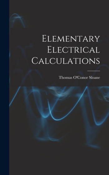 Elementary Electrical Calculations by Thomas O'Conor Sloane - Hardback