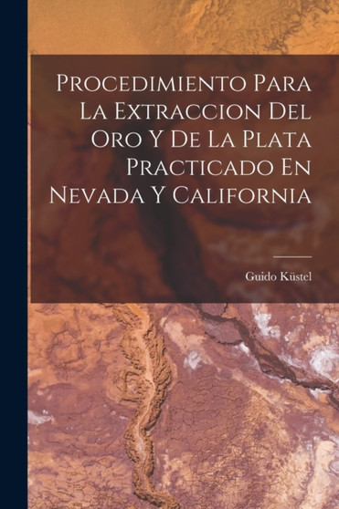 Procedimiento Para La Extraccion Del Oro Y De La Plata Practicado En Nevada Y California by Guido Kustel - Paperback