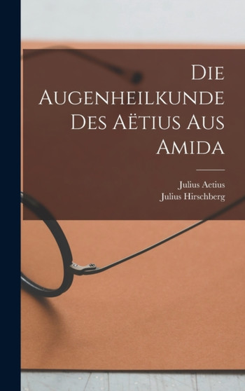 Die Augenheilkunde Des Aetius Aus Amida by Julius Hirschberg - Hardback
