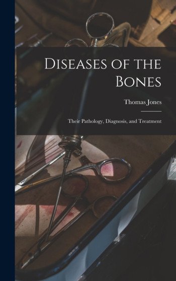Diseases of the Bones : Their Pathology, Diagnosis, and Treatment by Thomas Jones - Hardback