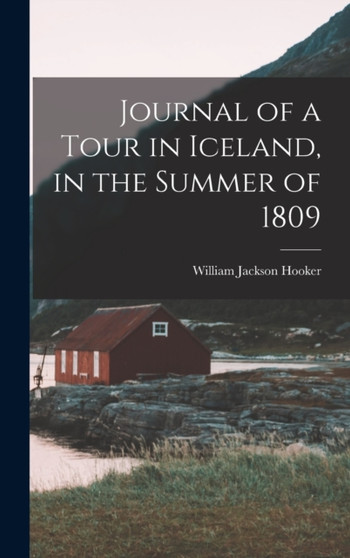 Journal of a Tour in Iceland, in the Summer of 1809 by William Jackson Hooker - Hardback