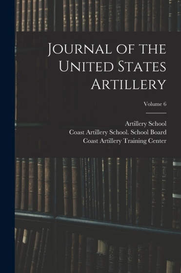 Journal of the United States Artillery; Volume 6 by Artillery School - Paperback