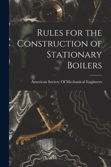 Rules for the Construction of Stationary Boilers by American Society of Mechanical Engine - Paperback