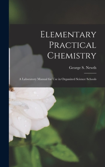 Elementary Practical Chemistry : A Laboratory Manual for Use in Organized Science Schools by George S Newth - Hardback