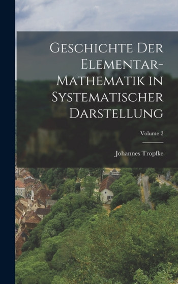 Geschichte Der Elementar-Mathematik in Systematischer Darstellung; Volume 2 by Johannes Tropfke - Hardback