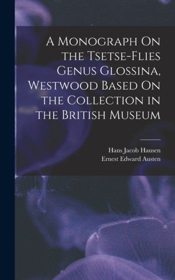 A Monograph On the Tsetse-Flies Genus Glossina, Westwood Based On the Collection in the British Museum by Ernest Edward Austen - Hardback