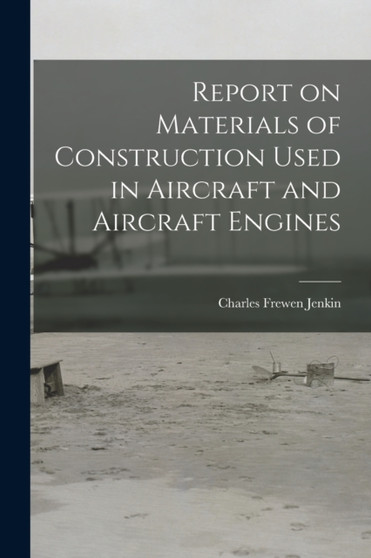 Report on Materials of Construction Used in Aircraft and Aircraft Engines by Charles Frewen Jenkin - Paperback