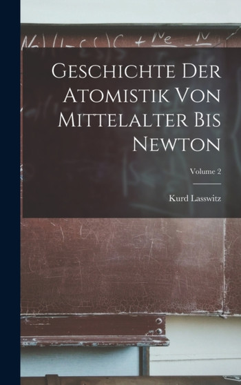 Geschichte der Atomistik von Mittelalter bis Newton; Volume 2 by Kurd Lasswitz - Hardback
