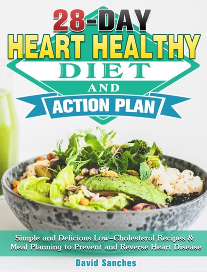 28-Day Heart Healthy Diet and Action Plan : Simple and Delicious Low-Cholesterol Recipes & Meal Planning to Prevent and Reverse Heart Disease