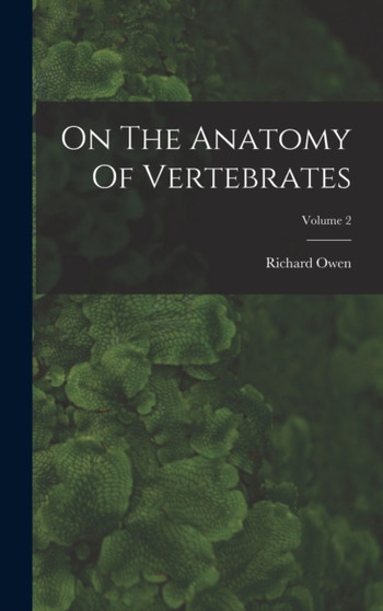 On The Anatomy Of Vertebrates; Volume 2 by Richard Owen - Hardback
