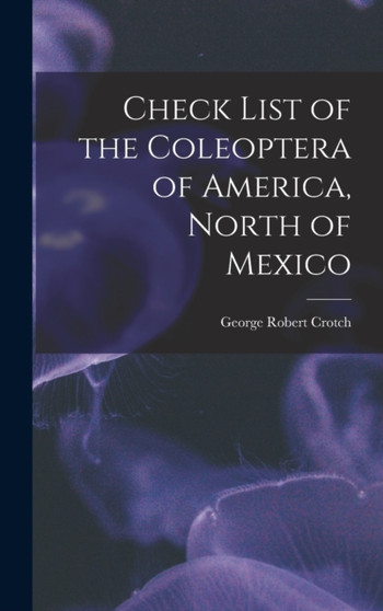 Check List of the Coleoptera of America, North of Mexico by George Robert Crotch - Hardback