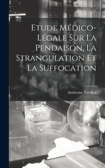 Etude Medico-legale Sur La Pendaison, La Strangulation Et La Suffocation by Ambroise Tardieu - Hardback