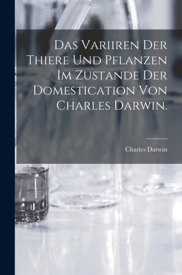 Das Variiren der Thiere und Pflanzen im Zustande der Domestication von Charles Darwin. by Charles Darwin - Paperback