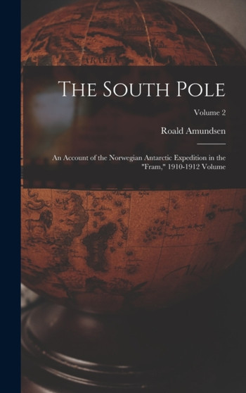 The South Pole : An Account of the Norwegian Antarctic Expedition in the "Fram," 1910-1912 Volume; Volume 2 by Captain Roald Amundsen - Hardback