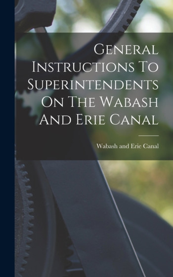 General Instructions To Superintendents On The Wabash And Erie Canal by Wabash and Erie Canal - Hardback