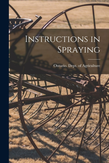 Instructions in Spraying [microform] by Ontario Dept of Agriculture - Paperback