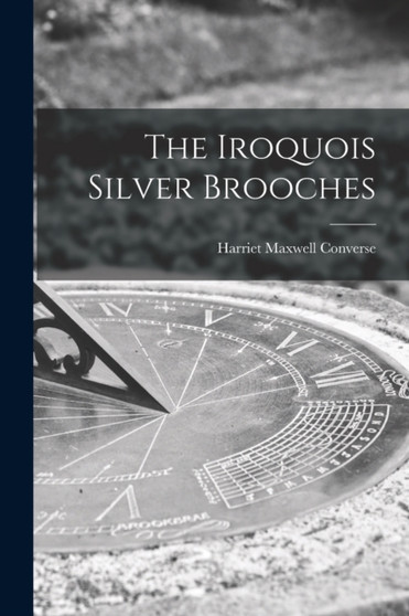 The Iroquois Silver Brooches by Harriet Maxwell 1836-1903 Converse - Paperback