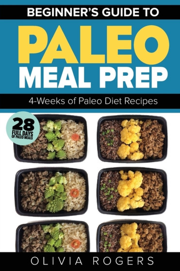 Paleo Meal Prep : Beginners Guide to Meal Prep 4-Weeks of Paleo Diet Recipes (28 Full Days of Paleo Meals)