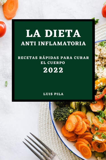 La Dieta Anti Inflamatoria 2022 : Recetas Rapidas Para Curar El Cuerpo