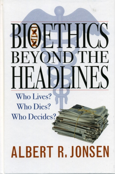 Bioethics Beyond the Headlines : Who Lives? Who Dies? Who Decides? by Albert R. Jonsen - Hardback