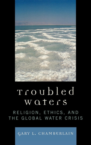 Troubled Waters : Religion, Ethics, and the Global Water Crisis by Gary Chamberlain - Hardback