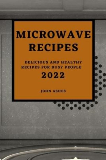 Microwave Recipes 2022 : Delicious and Healthy Recipes for Busy People