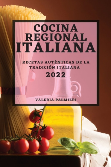 Cocina Regional Italiana 2022 : Recetas Autenticas de la Tradicion Italiana