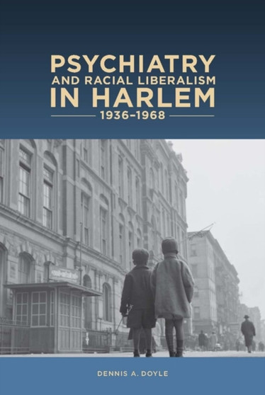 Psychiatry and Racial Liberalism in Harlem, 1936-1968 by Dennis A PhD Dennis A. Doyle - Hardback